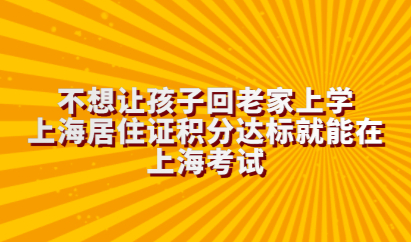 不想让孩子回老家上学，上海居住证积分达标就能在上海考试