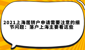 2021上海居转户申请需要注意的细节问题：落户上海主要看这些