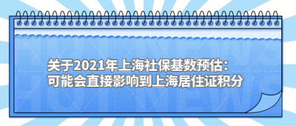关于2021年上海社保基数预估：可能会直接影响到上海居住证积分