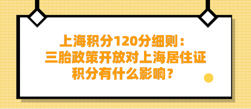 上海积分120分细则：三胎政策开放对上海居住证积分有什么影响？