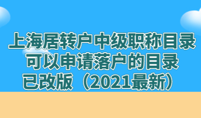 上海居转户中级职称目录：可以申请落户的目录已改版（2021最新）