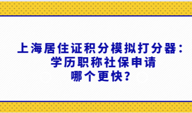 上海居住证积分模拟打分器：学历职称社保申请哪个更快？