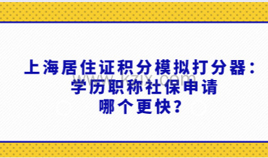 上海居住证积分模拟打分器：学历职称社保申请哪个更快？