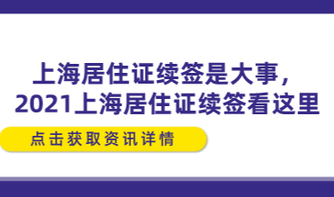 上海居住证续签是大事，2021上海居住证续签看这里