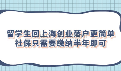 留学生回上海创业落户更简单，社保只需要缴纳半年即可