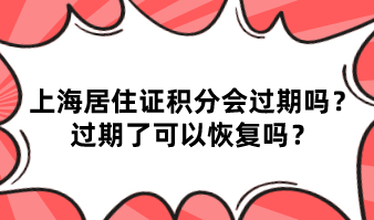 上海居住证积分会过期吗？过期了可以恢复吗？