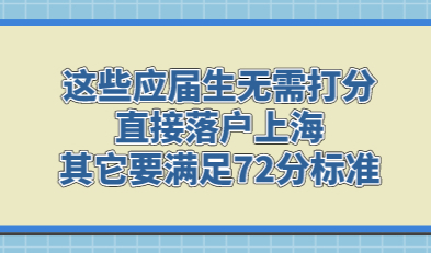 这些应届生无需打分直接落户上海，其它要满足72分标准