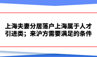 上海夫妻分居落户上海属于人才引进类；来沪方需要满足的条件