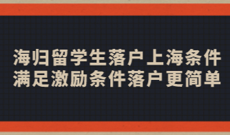 海归留学生落户上海条件，满足激励条件落户更简单