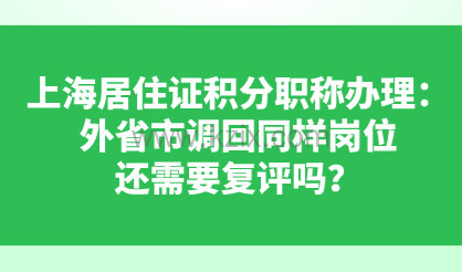 上海居住证积分职称办理：外省市调回同样岗位，还需要复评吗？