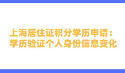 上海居住证积分学历申请：学历验证个人身份信息变化