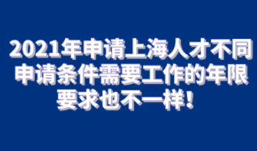 2021年申请上海人才不同申请条件需要工作的年限要求也不一样！