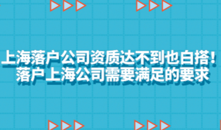 上海落户公司资质达不到也白搭！落户上海公司需要满足的要求