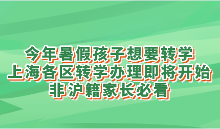 今年暑假孩子想要转学,上海各区转学办理即将开始,非沪籍家长必看