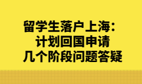 留学生落户上海：计划回国申请几个阶段问题答疑
