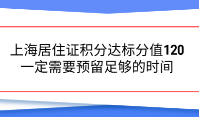 上海居住证积分达标分值120，一定需要预留足够的时间
