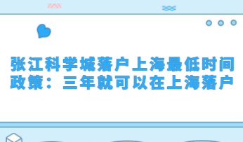 张江科学城落户上海最低时间政策：三年就可以在上海落户
