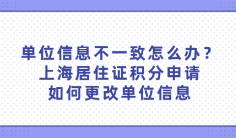 单位信息不一致怎么办？上海居住证积分申请如何更改单位信息