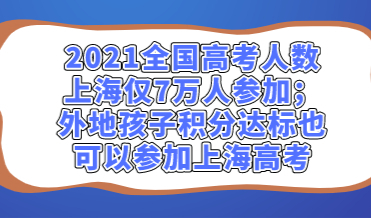 2021全国高考人数上海仅7万人参加；外地孩子积分达标也可以参加上海高考