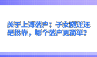 关于上海落户：子女随迁还是投靠，哪个落户更简单？