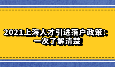 2021上海人才引进落户政策：一次了解清楚