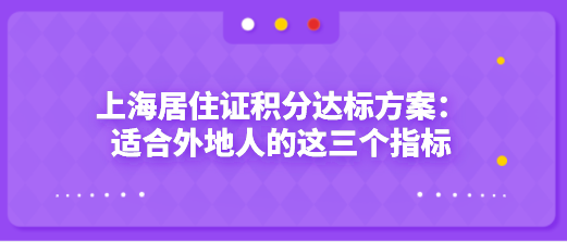 上海居住证积分达标方案：适合外地人的这三个指标