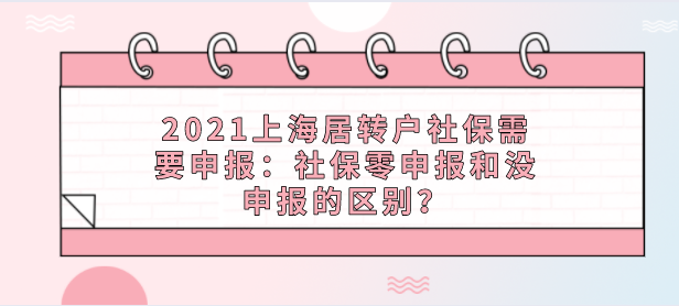 2021上海居转户社保需要申报：社保零申报和没申报的区别？