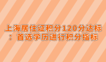 上海居住证积分120分达标：首选学历进行积分指标