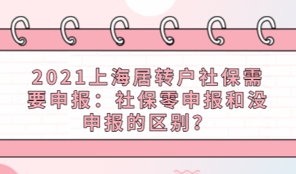 2021上海居转户社保需要申报：社保零申报和没申报的区别？