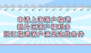 申请上海落户临港新片区落户福利多；张江临港落户满足这些条件