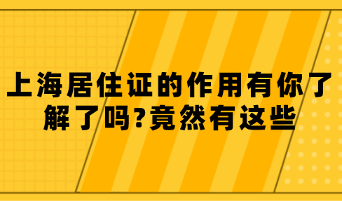 上海居住证的作用有你了解了吗?竟然有这些