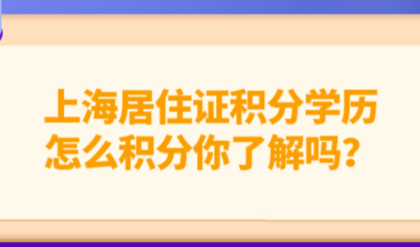 上海居住证积分学历怎么积分你了解吗？自考的学历可以积分吗？