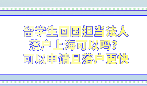 留学生回国担当法人落户上海可以吗？可以申请且落户更快