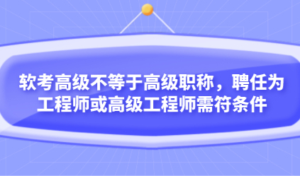 软考高级不等于高级职称，聘任为工程师或高级工程师需符条件