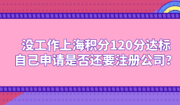 没工作上海积分120分达标，自己申请是否还要注册公司？