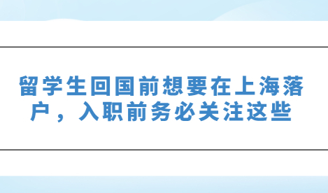 留学生回国前想要在上海落户，入职前务必关注这些