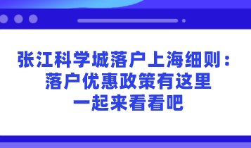 张江科学城落户上海细则：落户优惠政策有这些，一起来看看吧