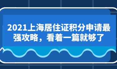 2021上海居住证积分申请最强攻略，看着一篇就够了