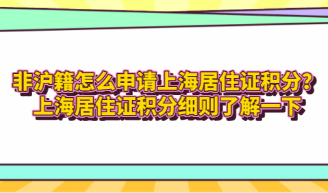 非沪籍怎么申请上海居住证积分？上海居住证积分细则了解一下