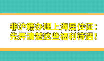 非沪籍办理上海居住证：先弄清楚这些福利待遇！