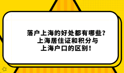 落户上海的好处都有哪些？上海居住证和积分与上海户口的区别！