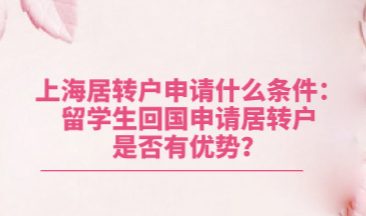 上海居转户申请什么条件：留学生回国申请居转户是否有优势？