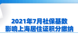 2021年7月社保基数，影响上海居住证积分缴纳