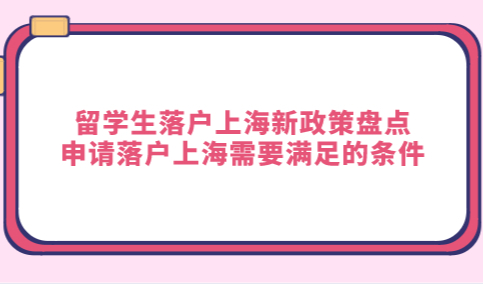 留学生落户上海新政策盘点，申请落户上海需要满足的条件