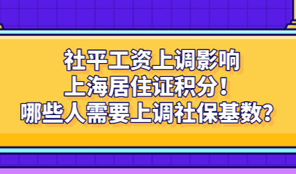 社平工资上调影响上海居住证积分！哪些人需要上调社保基数？