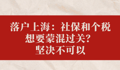 落户上海：社保和个税想要蒙混过关？坚决不可以