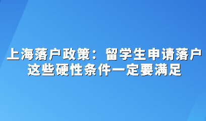 上海落户政策：留学生申请落户这些硬性条件一定要满足