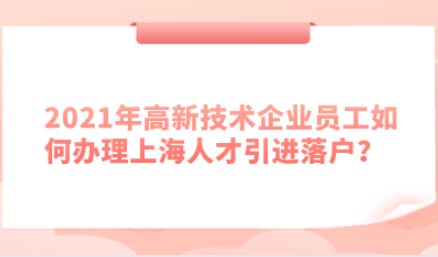 2021年高新技术企业员工如何办理上海人才引进落户？