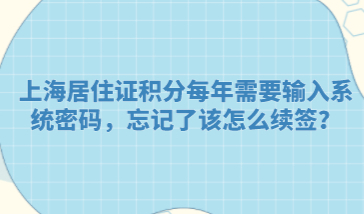 上海居住证积分每年需要输入系统密码，忘记了该怎么续签？