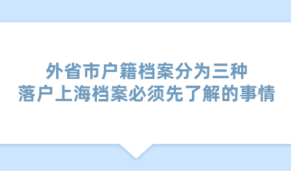外省市户籍档案分为三种，落户上海档案必须先了解的事情